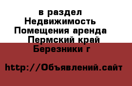  в раздел : Недвижимость » Помещения аренда . Пермский край,Березники г.